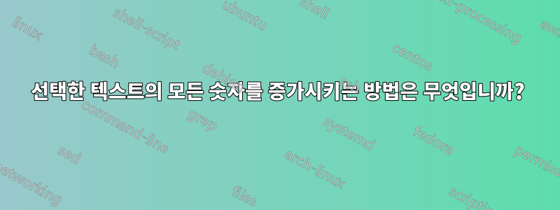 선택한 텍스트의 모든 숫자를 증가시키는 방법은 무엇입니까?