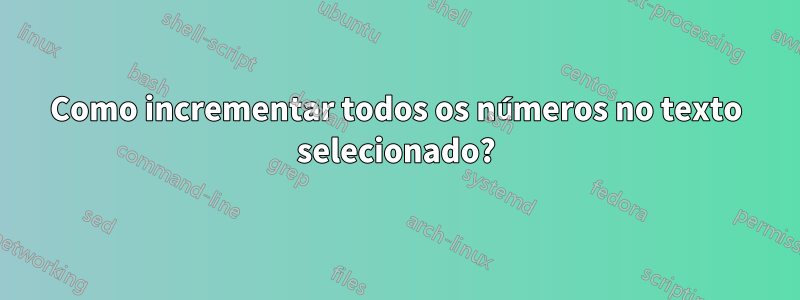 Como incrementar todos os números no texto selecionado?