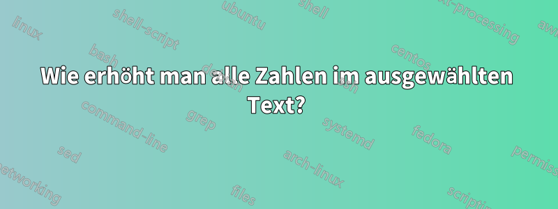 Wie erhöht man alle Zahlen im ausgewählten Text?