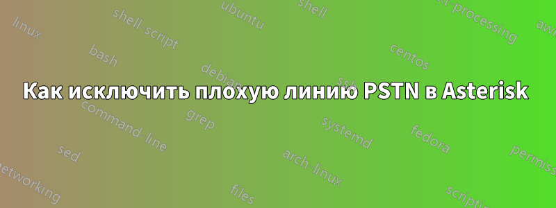 Как исключить плохую линию PSTN в Asterisk