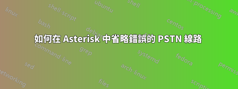 如何在 Asterisk 中省略錯誤的 PSTN 線路