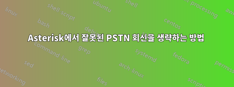 Asterisk에서 잘못된 PSTN 회선을 생략하는 방법