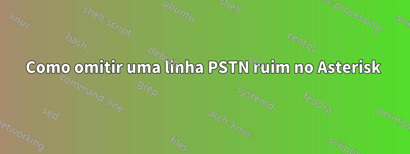 Como omitir uma linha PSTN ruim no Asterisk