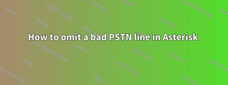 How to omit a bad PSTN line in Asterisk