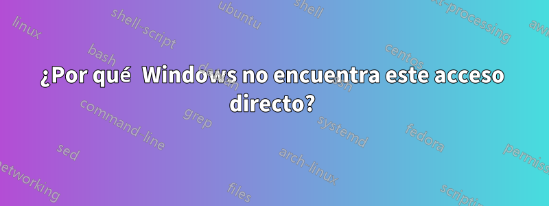 ¿Por qué Windows no encuentra este acceso directo?