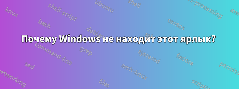 Почему Windows не находит этот ярлык?