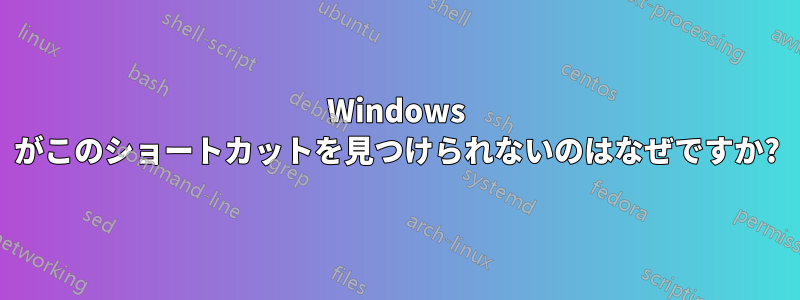 Windows がこのショートカットを見つけられないのはなぜですか?