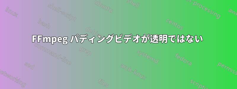 FFmpeg パディングビデオが透明ではない