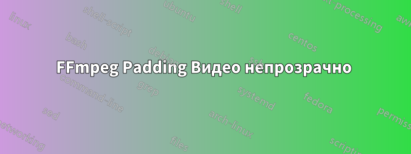 FFmpeg Padding Видео непрозрачно