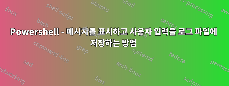 Powershell - 메시지를 표시하고 사용자 입력을 로그 파일에 저장하는 방법