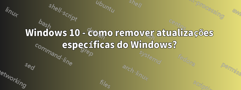 Windows 10 - como remover atualizações específicas do Windows?