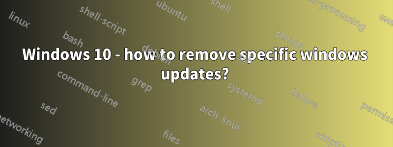 Windows 10 - how to remove specific windows updates?