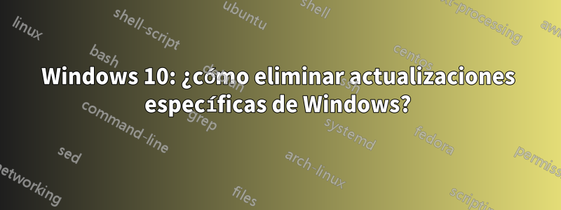 Windows 10: ¿cómo eliminar actualizaciones específicas de Windows?