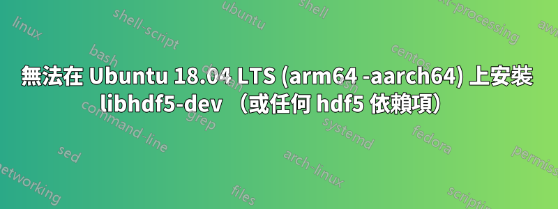 無法在 Ubuntu 18.04 LTS (arm64 -aarch64) 上安裝 libhdf5-dev （或任何 hdf5 依賴項）