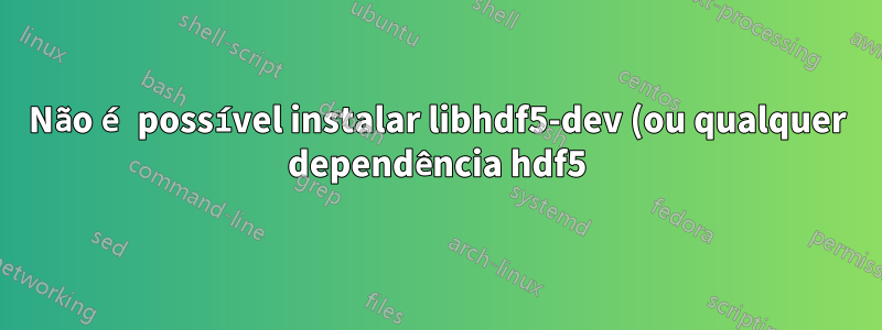 Não é possível instalar libhdf5-dev (ou qualquer dependência hdf5) no Ubuntu 18.04 LTS (arm64 -aarch64)