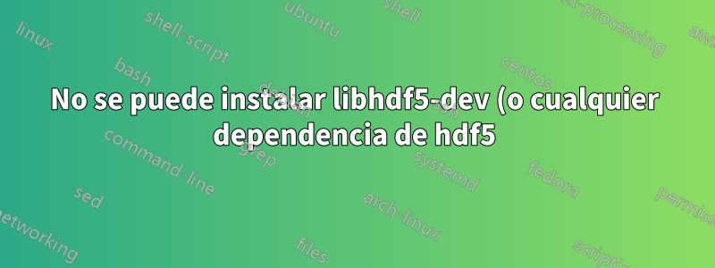 No se puede instalar libhdf5-dev (o cualquier dependencia de hdf5) en Ubuntu 18.04 LTS (arm64 -aarch64)