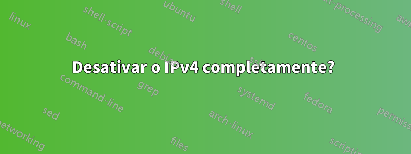 Desativar o IPv4 completamente?