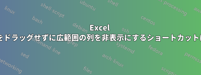 Excel では、マウスをドラッグせずに広範囲の列を非表示にするショートカットはありますか?