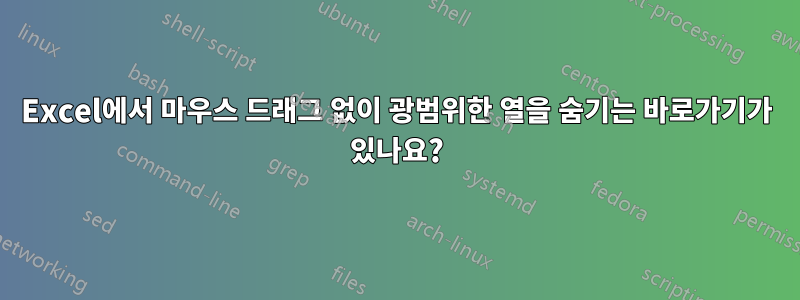 Excel에서 마우스 드래그 없이 광범위한 열을 숨기는 바로가기가 있나요?