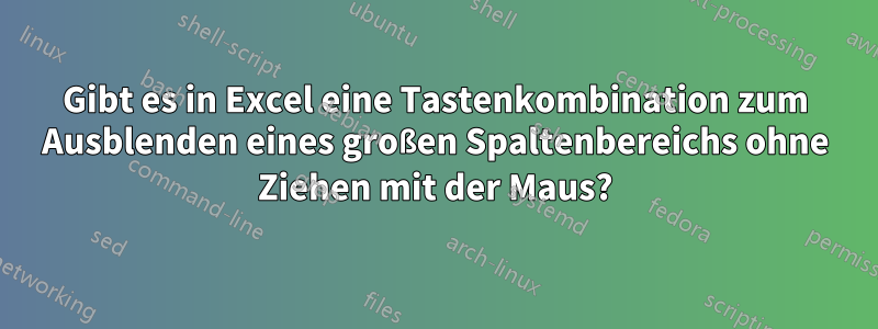 Gibt es in Excel eine Tastenkombination zum Ausblenden eines großen Spaltenbereichs ohne Ziehen mit der Maus?