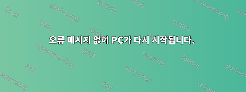 오류 메시지 없이 PC가 다시 시작됩니다.