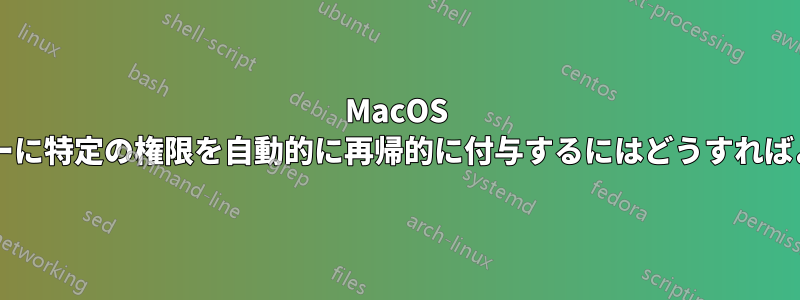 MacOS でフォ​​ルダーに特定の権限を自動的に再帰的に付与するにはどうすればよいですか?