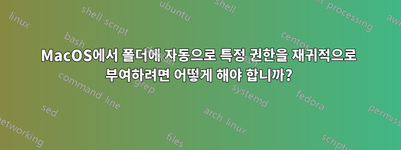 MacOS에서 폴더에 자동으로 특정 권한을 재귀적으로 부여하려면 어떻게 해야 합니까?