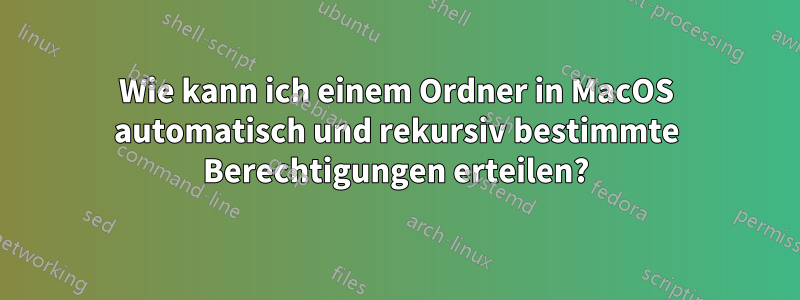 Wie kann ich einem Ordner in MacOS automatisch und rekursiv bestimmte Berechtigungen erteilen?