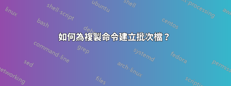 如何為複製命令建立批次檔？