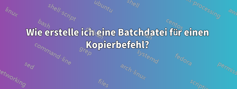 Wie erstelle ich eine Batchdatei für einen Kopierbefehl?