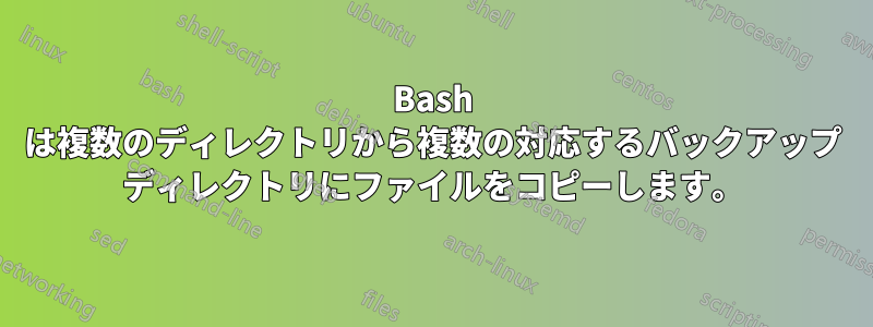 Bash は複数のディレクトリから複数の対応するバックアップ ディレクトリにファイルをコピーします。