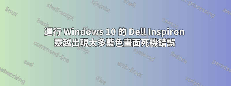 運行 Windows 10 的 Dell Inspiron 靈越出現太多藍色畫面死機錯誤