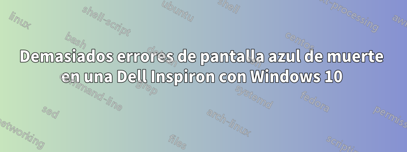 Demasiados errores de pantalla azul de muerte en una Dell Inspiron con Windows 10