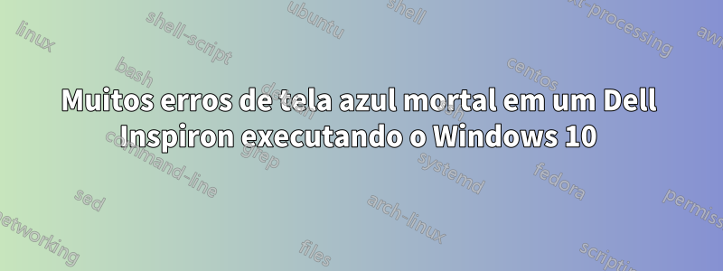 Muitos erros de tela azul mortal em um Dell Inspiron executando o Windows 10