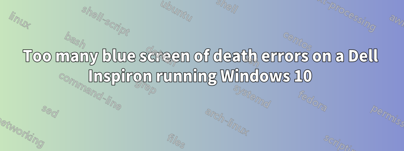 Too many blue screen of death errors on a Dell Inspiron running Windows 10