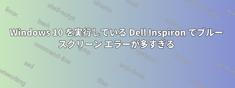 Windows 10 を実行している Dell Inspiron でブルー スクリーン エラーが多すぎる