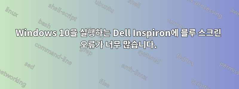 Windows 10을 실행하는 Dell Inspiron에 블루 스크린 오류가 너무 많습니다.