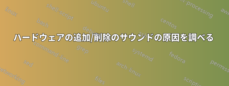 ハードウェアの追加/削除のサウンドの原因を調べる