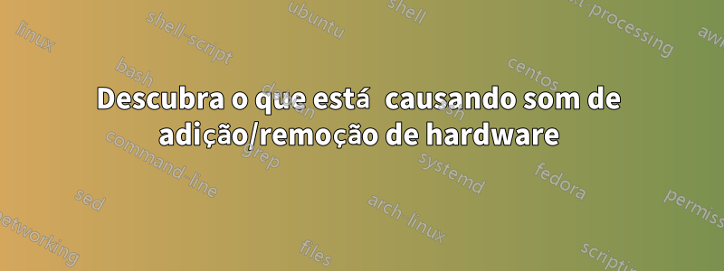 Descubra o que está causando som de adição/remoção de hardware