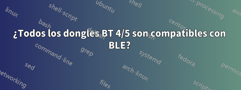 ¿Todos los dongles BT 4/5 son compatibles con BLE?