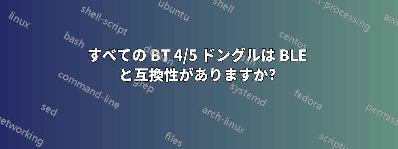 すべての BT 4/5 ドングルは BLE と互換性がありますか?