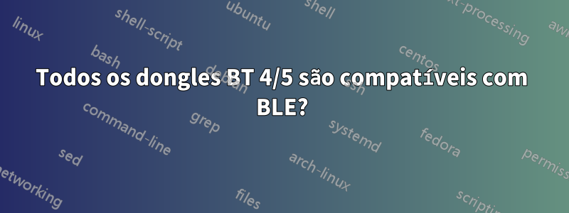 Todos os dongles BT 4/5 são compatíveis com BLE?