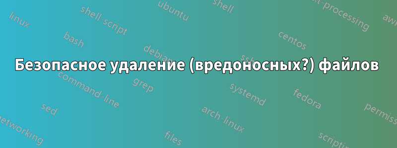 Безопасное удаление (вредоносных?) файлов