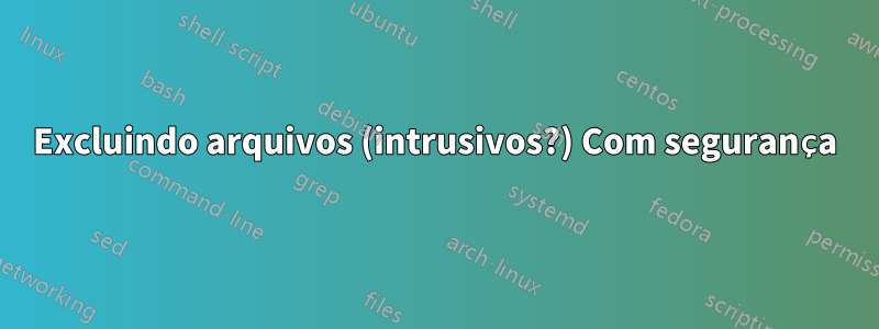 Excluindo arquivos (intrusivos?) Com segurança