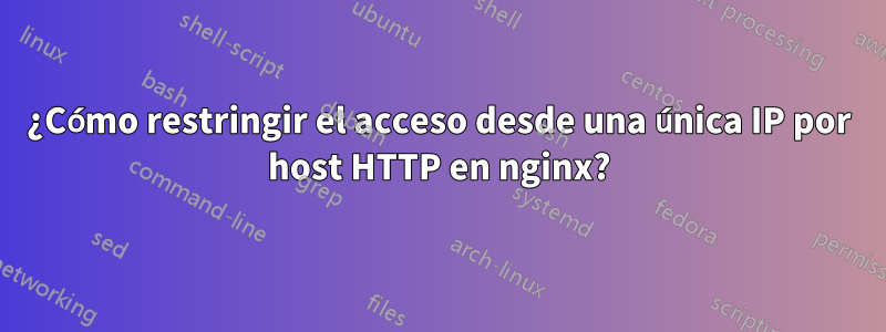 ¿Cómo restringir el acceso desde una única IP por host HTTP en nginx?