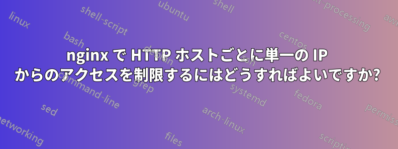 nginx で HTTP ホストごとに単一の IP からのアクセスを制限するにはどうすればよいですか?