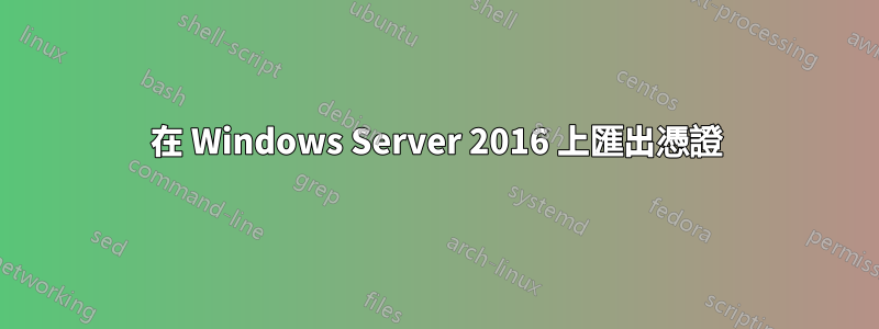 在 Windows Server 2016 上匯出憑證