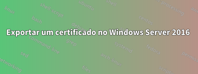 Exportar um certificado no Windows Server 2016