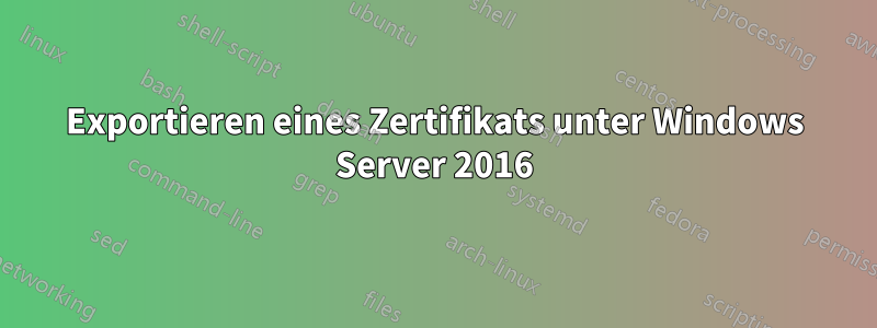 Exportieren eines Zertifikats unter Windows Server 2016