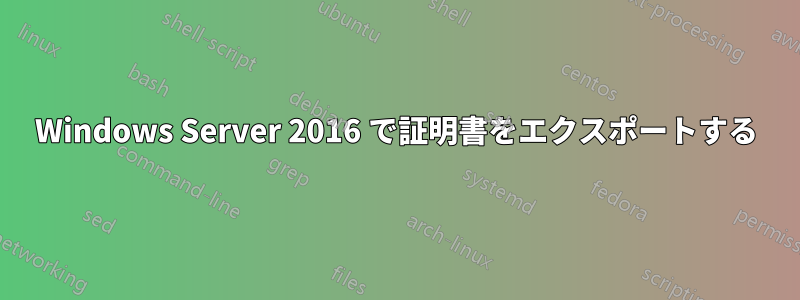 Windows Server 2016 で証明書をエクスポートする